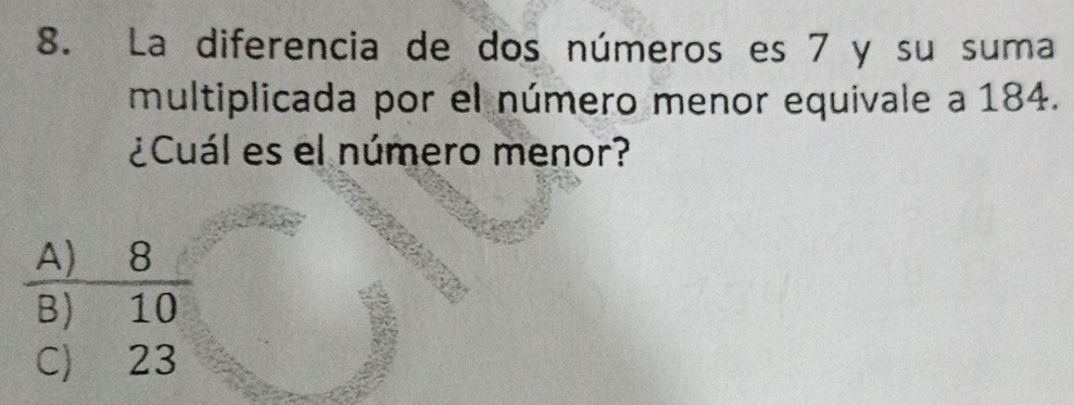 La diferencia de dos números es 7 y su suma 
multiplicada por el número menor equivale a 184. 
¿Cuál es el número menor?