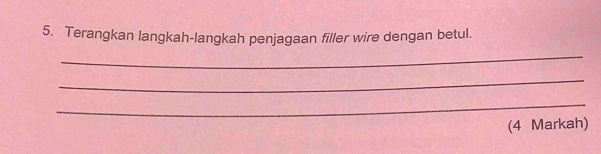 Terangkan langkah-langkah penjagaan filler wire dengan betul. 
_ 
_ 
_ 
(4 Markah)