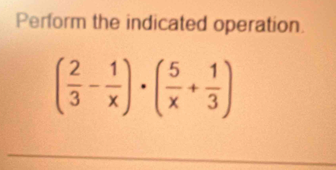 Perform the indicated operation.
( 2/3 - 1/x )· ( 5/x + 1/3 )