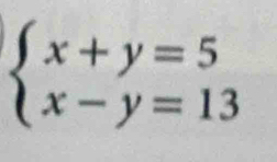 beginarrayl x+y=5 x-y=13endarray.