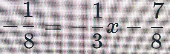 - 1/8 =- 1/3 x- 7/8 