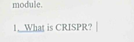 module. 
1. What is CRISPR?