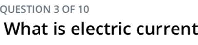 OF 10 
What is electric current