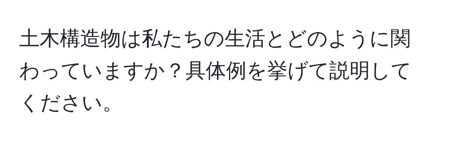 土木構造物は私たちの生活とどのように関わっていますか？具体例を挙げて説明してください。