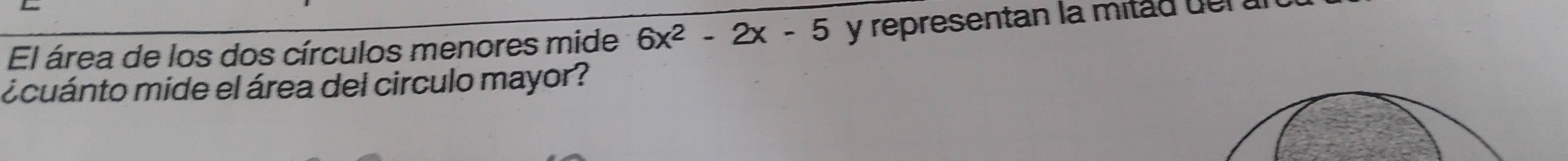 El área de los dos círculos menores mide 6x^2-2x-5 y representan la mit d d . 
¿cuánto mide el área del circulo mayor?