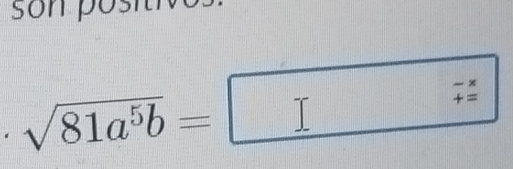 son posítivos
sqrt(81a^5b)=□
-