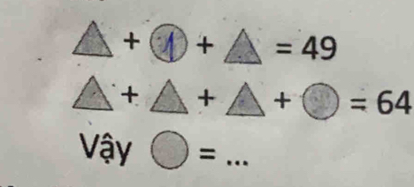 ▲ + ④ + ▲ = 49
△ +△ +△ +bigcirc =64
Vậy bigcirc =... _