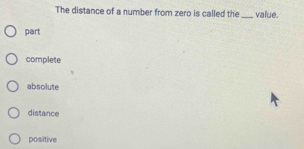 The distance of a number from zero is called the_ value.
part
complete
absolute
distance
positive