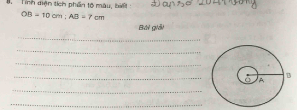 Tỉnh diện tích phần tô màu, biết :
OB=10cm; AB=7cm
Bài giải 
_ 
_ 
_ 
_ 
_ 
_