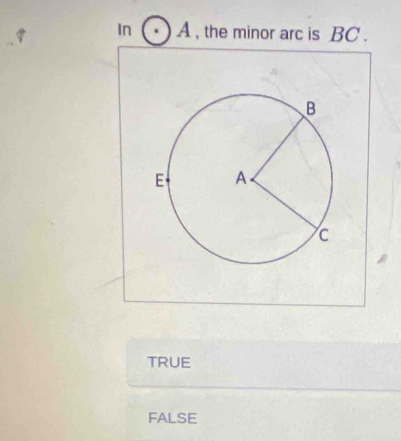 In A , the minor arc is BC.
TRUE
FALsE