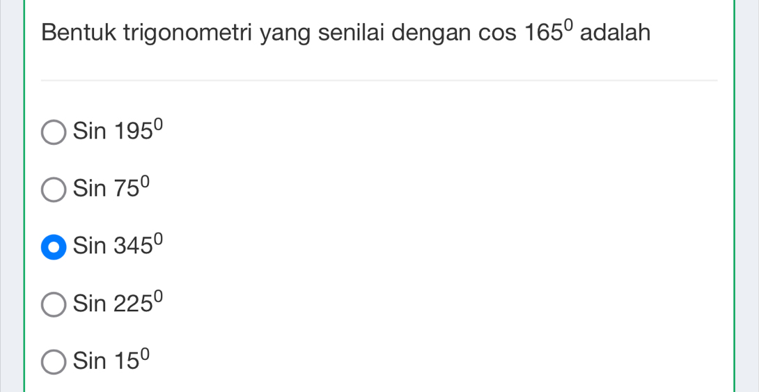 Bentuk trigonometri yang senilai dengan cos 165° adalah
Sin195°
Sin75°
Sin345°
Sin225°
Sin15°