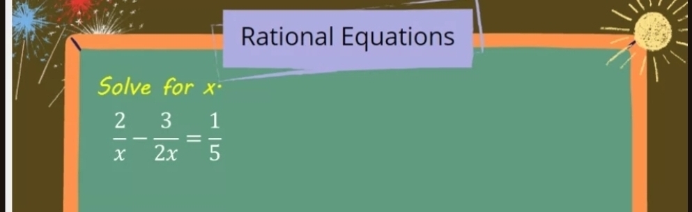 Rational Equations 
Solve for x.
 2/x - 3/2x = 1/5 