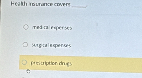 Health insurance covers .
medical expenses
surgical expenses
prescription drugs