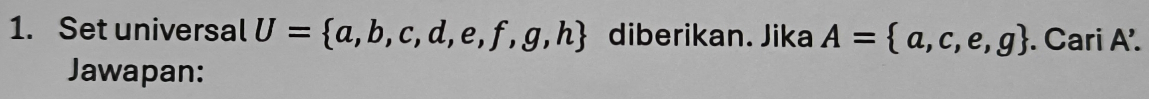 Set universal U= a,b,c,d,e,f,g,h diberikan. Jika A= a,c,e,g. Cari A'. 
Jawapan: