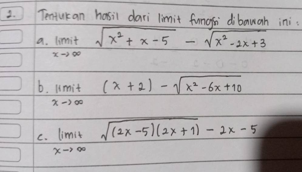 Tentukan hasil dari limit funms dibawa ini:
a. limlimits _xto ∈fty sqrt(x^2+x-5)-sqrt(x^2-2x+3)
b. lim _xto ∈fty (x+2)-sqrt(x^2-6x+10)
C. limlimits _xto ∈fty sqrt((2x-5)(2x+1))-2x-5