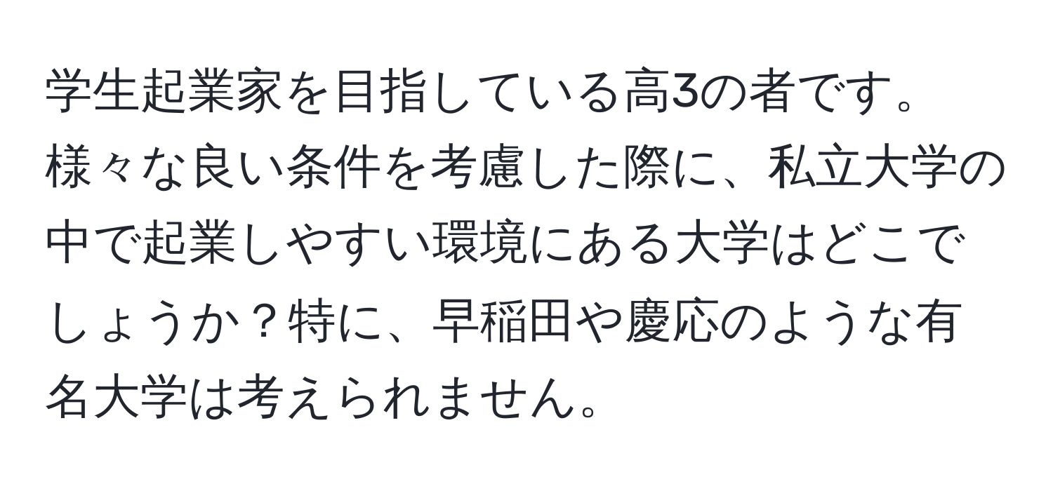 学生起業家を目指している高3の者です。様々な良い条件を考慮した際に、私立大学の中で起業しやすい環境にある大学はどこでしょうか？特に、早稲田や慶応のような有名大学は考えられません。