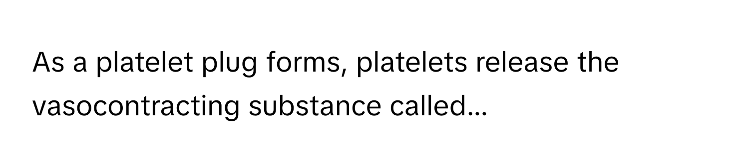 As a platelet plug forms, platelets release the vasocontracting substance called...