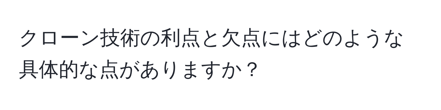 クローン技術の利点と欠点にはどのような具体的な点がありますか？