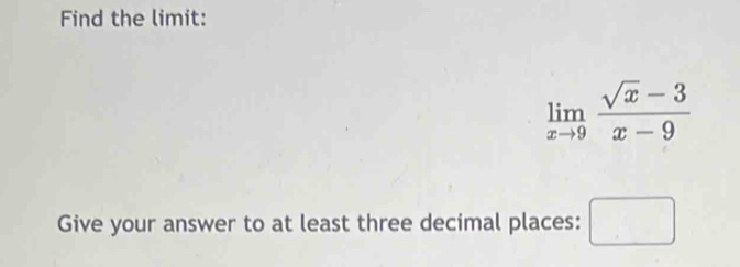 Find the limit:
limlimits _xto 9 (sqrt(x)-3)/x-9 
Give your answer to at least three decimal places: □