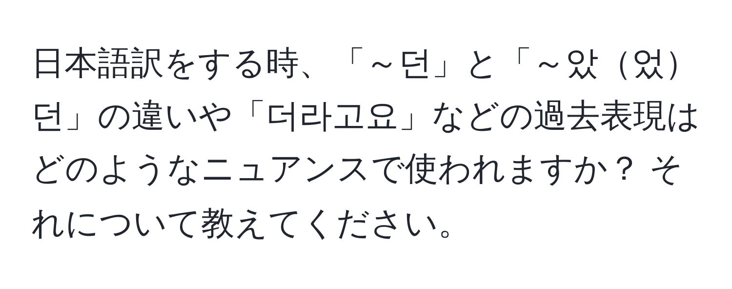 日本語訳をする時、「～던」と「～았었던」の違いや「더라고요」などの過去表現はどのようなニュアンスで使われますか？ それについて教えてください。