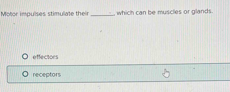 Motor impulses stimulate their _, which can be muscles or glands.
effectors
receptors