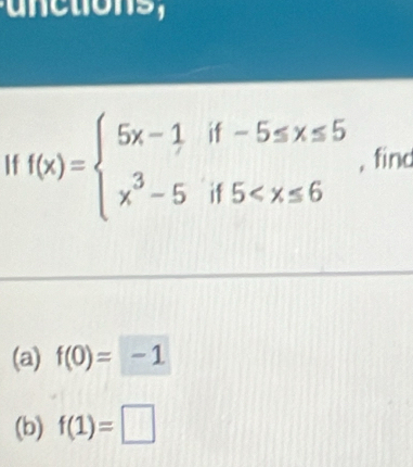 If f(x)=beginarrayl 5x-1if-5≤ x≤ 5 x^3-5if5 , find
(a) f(0)=-1
(b) f(1)=□