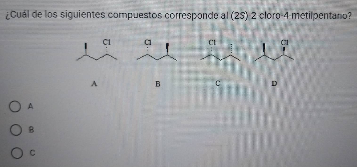 ¿Cuál de los siguientes compuestos corresponde al (2S) -2 -cloro -4 -metilpentano?
A
B
C
D
A
B
C