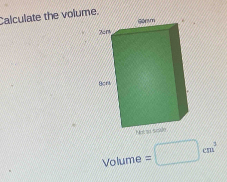 Calculate the volume.
Volume = cm^3