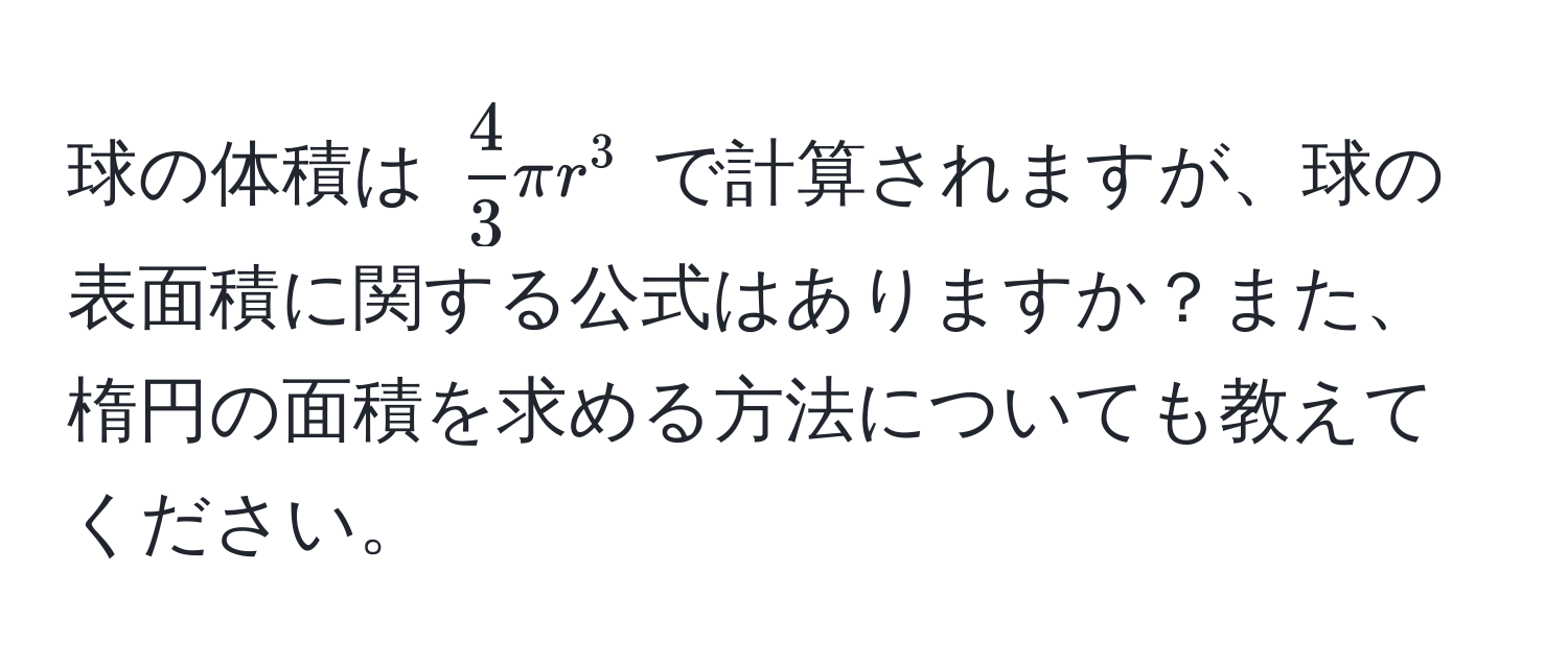 球の体積は $ 4/3  π r^3$ で計算されますが、球の表面積に関する公式はありますか？また、楕円の面積を求める方法についても教えてください。