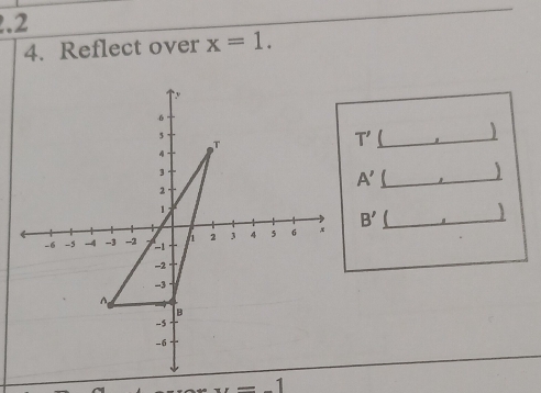 .2 
4. Reflect over x=1. 
_ T'
_ A'
J
B' _
x=-1