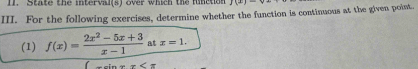 State the interval(s) over which the function J(x)=sqrt()
III. For the following exercises, determine whether the function is continuous at the given point. 
(1) f(x)= (2x^2-5x+3)/x-1 at tx=1.
sin x