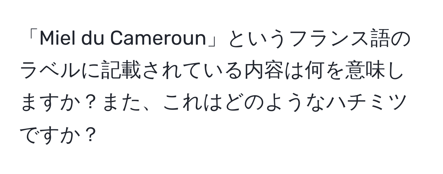 「Miel du Cameroun」というフランス語のラベルに記載されている内容は何を意味しますか？また、これはどのようなハチミツですか？