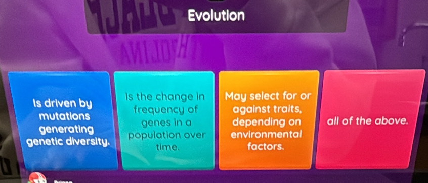 Evolution
Is driven by Is the change in May select for or
mutations frequency of against traits,
generating genes in a depending on all of the above.
genetic diversity. population over environmental
time. factors.