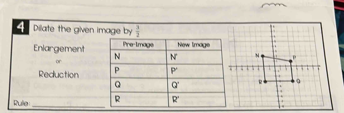 Dilate the given image by  3/2 
Enlargement
or
Reduction
Rule:_