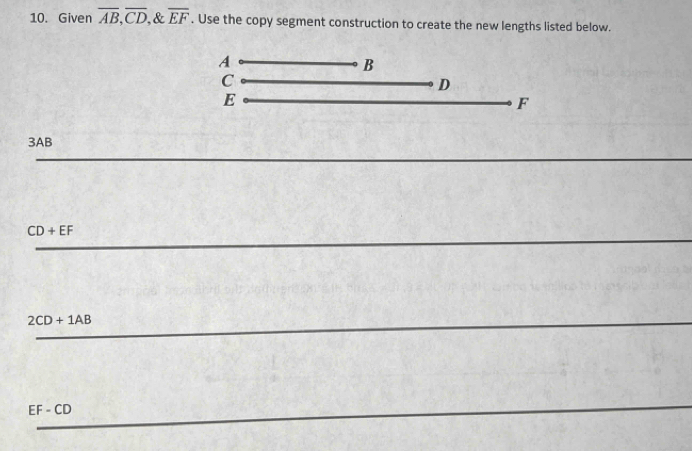 Given overline AB, overline CD, ,& overline EF. Use the copy segment construction to create the new lengths listed below. 
A
B
C
D
E
F
3AB
CD+EF
2CD+1AB
c F CD