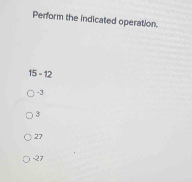 Perform the indicated operation.
15 - 12
-3
3
27
-27