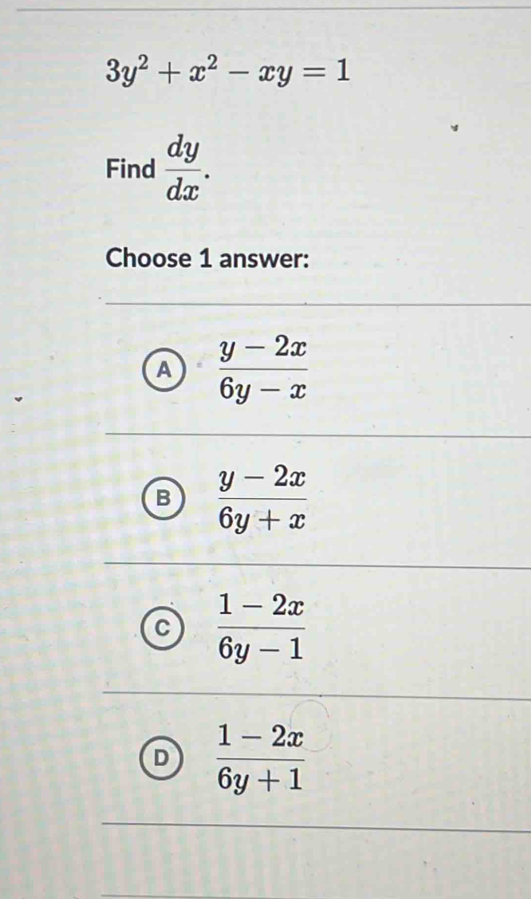 3y^2+x^2-xy=1
Find  dy/dx . 
Choose 1 answer:
A  (y-2x)/6y-x 
 (y-2x)/6y+x 
 (1-2x)/6y-1 
 (1-2x)/6y+1 