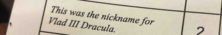 This was the nickname for 2
Vlad III Dracula.