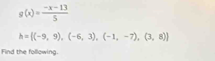 g(x)= (-x-13)/5 
h= (-9,9),(-6,3),(-1,-7),(3,8)
Find the following.