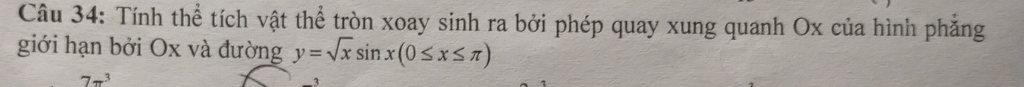 Tính thể tích vật thể tròn xoay sinh ra bởi phép quay xung quanh Ox của hình phăng 
giới hạn bởi Ox và đường y=sqrt(x)sin x(0≤ x≤ π )
7π^3