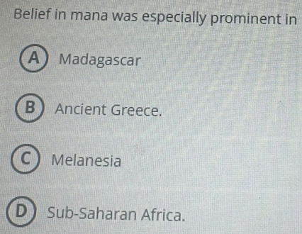 Belief in mana was especially prominent in
A Madagascar
B  Ancient Greece.
C Melanesia
D Sub-Saharan Africa.