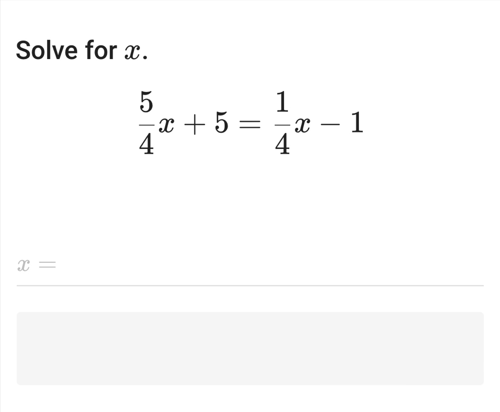 Solve for x.
 5/4 x+5= 1/4 x-1
x=