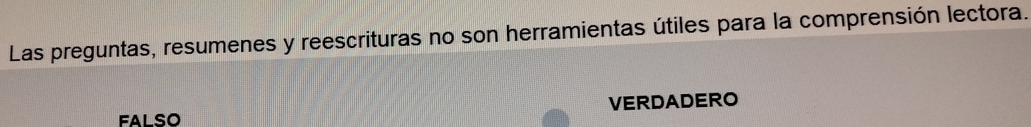 Las preguntas, resumenes y reescrituras no son herramientas útiles para la comprensión lectora.
FALSO VERDADERO