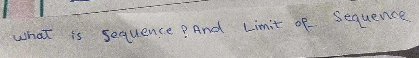 what is sequence? And Limit of- Sequence