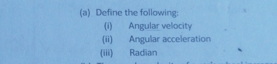 Define the following: 
(i) Angular velocity 
(ii) Angular acceleration 
(iii) Radian