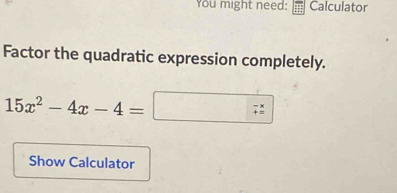 You might need: Calculator 
Factor the quadratic expression completely.
15x^2-4x-4=□
Show Calculator