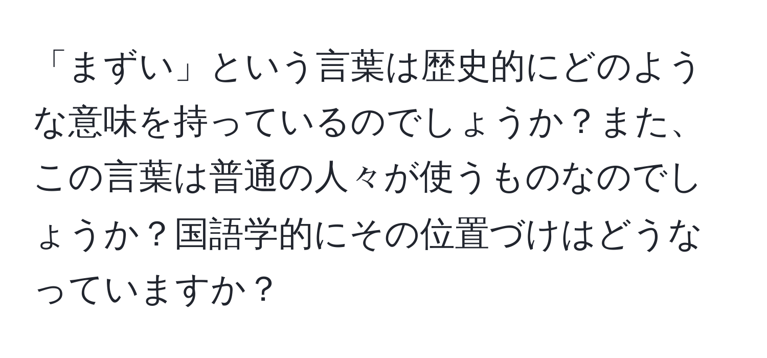 「まずい」という言葉は歴史的にどのような意味を持っているのでしょうか？また、この言葉は普通の人々が使うものなのでしょうか？国語学的にその位置づけはどうなっていますか？