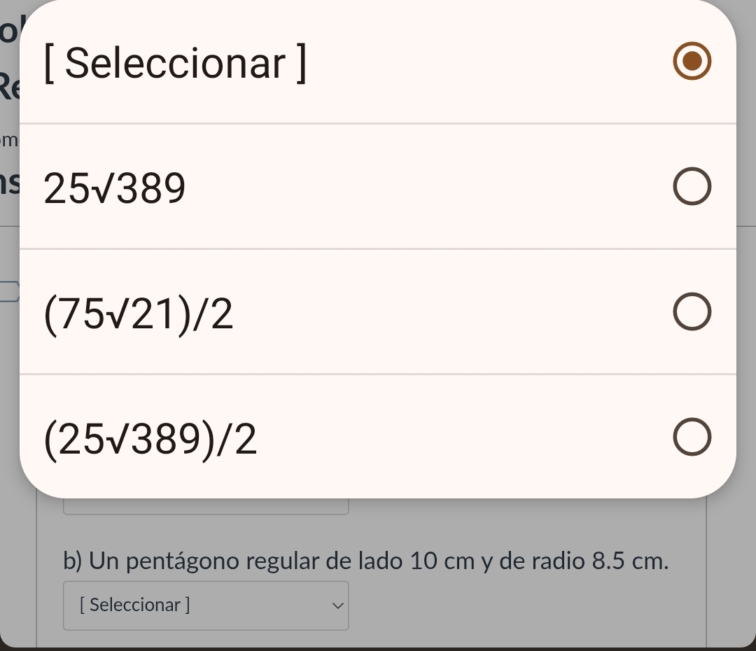 0 
26 
[ Seleccionar ]
m
Is 25sqrt()389
(75sqrt(21))/2
(25sqrt()389)/2
b) Un pentágono regular de lado 10 cm y de radio 8.5 cm. 
[ Seleccionar ]