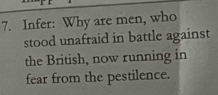 Infer: Why are men, who 
stood unafraid in battle against 
the British, now running in 
fear from the pestilence.