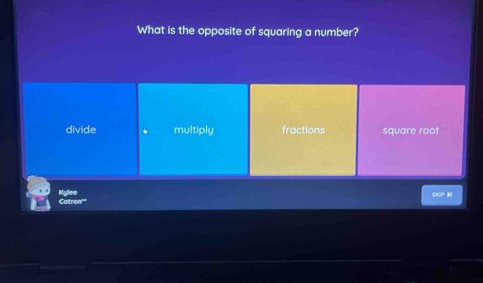 What is the opposite of squaring a number?
divide multiply fractions square root
Kylee SKIP 
Catron'